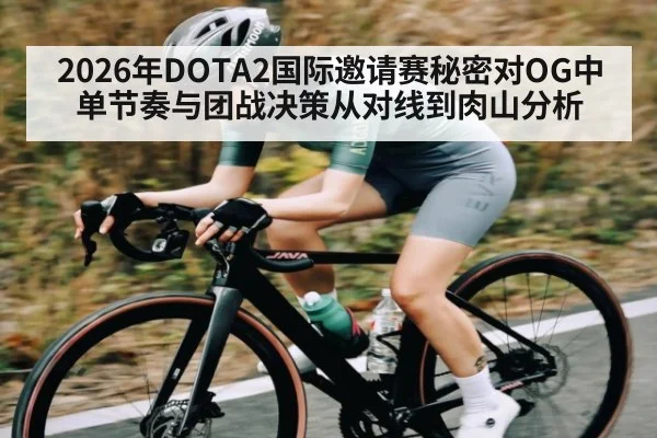 2026年DOTA2国际邀请赛秘密对OG中单节奏与团战决策从对线到肉山分析